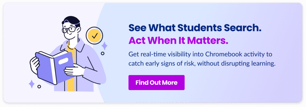 Real-time visibility into Chromebook activity to catch early signs of risk, without disrupting learning.