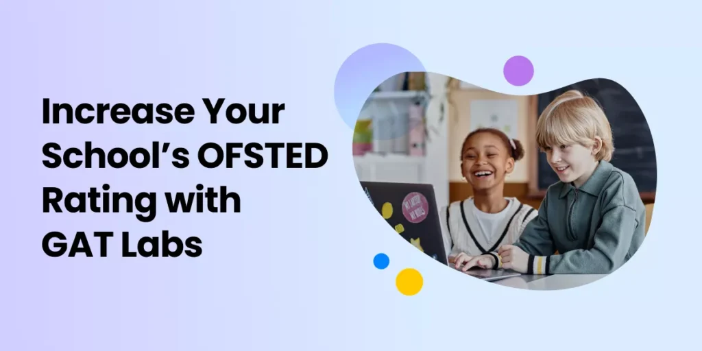 Increase Your School’s OFSTED Rating with GAT Labs