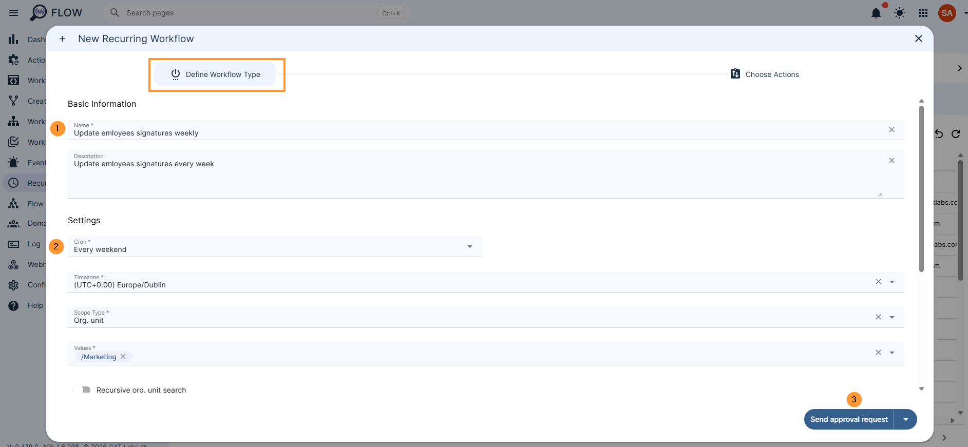 In the Define workflow type, fill in the required information
Name – enter a workflow name
Description – enter a description for the workflow (optional)
Cron – Select the time when the workflow is to occur (cron expression)
Every day - after midnight
Every weekend - every Saturday
Every first day of the month - every first day of the month
Custom - select custom cron expression - by default, only one workflow per day
Timezone – select your local time zone (unless some other timezone is needed), and the workflow will repeat based on the combination of Cron and Time Zone configurations.
NOTE: Setting up your local timezone when creating a recurring workflow will automatically adjust the execution time when the time changes in your region.
Scope type – select what users are to be affected by the workflow
Organization unit - select Org. unit
Recursive OU search - enable or disable recursive OU search
Groups - enter the Google Groups
Users - enter the Users needed
Notify – designate a specific person or group of users to be notified when the workflow is completed.
Workflow tags – apply your customized tags for easier workflow identification. How to Create Workflow Tags in GAT Flow
Active – activate or deactivate the Recurring workflow
Pre-approved – have pre-approval enabled
If this option is enabled, every workflow to run will be automatically approved.
If disabled, each time the workflow is automatically triggered, it will need separate approval.
Include suspended users – If processing of suspended users is enabled, it is possible to select them for any scope